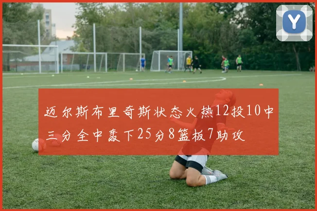 迈尔斯布里奇斯状态火热12投10中三分全中轰下25分8篮板7助攻