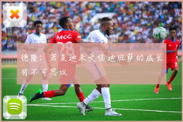 德隆：若麦迪未受伤迪班萨的成长将不可思议