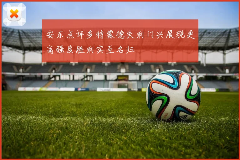 安东点评多特蒙德失利门兴展现更高强度胜利实至名归