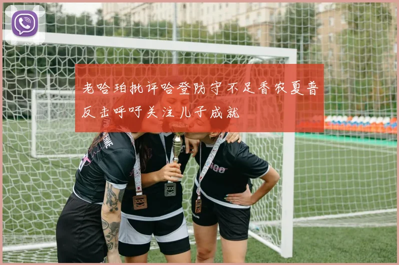 老哈珀批评哈登防守不足香农夏普反击呼吁关注儿子成就