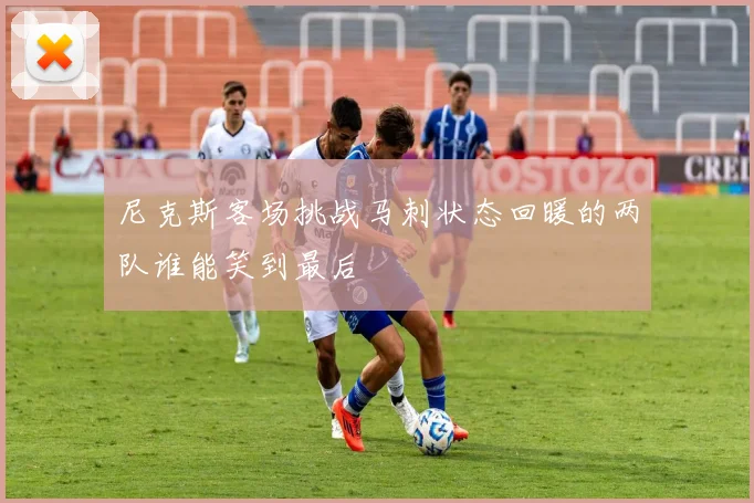 尼克斯客场挑战马刺状态回暖的两队谁能笑到最后