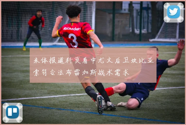米体报道科莫看中尤文后卫坎比亚索符合法布雷加斯战术需求