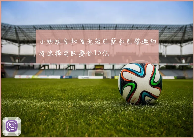 小蜘蛛告知马竞若巴萨和巴黎邀约将选择离队要价15亿