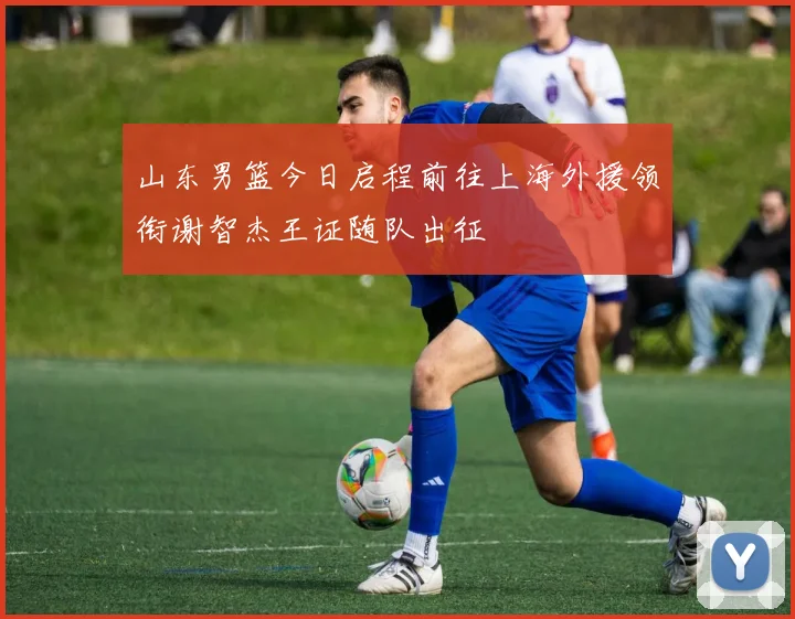 山东男篮今日启程前往上海外援领衔谢智杰王证随队出征