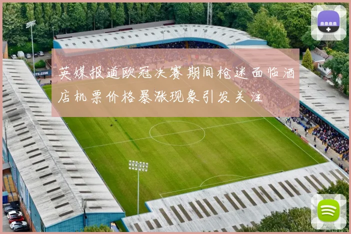 英媒报道欧冠决赛期间枪迷面临酒店机票价格暴涨现象引发关注