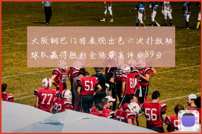 大阪钢巴门将表现出色六次扑救助球队赢得胜利全场最高评分89分